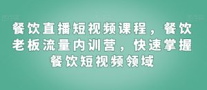 餐饮直播短视频课程,餐饮老板流量内训营,快速掌握餐饮短视频领域-第一资源库