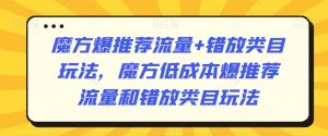 魔方爆推荐流量+错放类目玩法，魔方低成本爆推荐流量和错放类目玩法-第一资源库