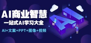 AI商业智慧:一站式AI学习大全【AI+文案+PPT+图像+视频】-第一资源库