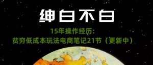 绅白不白·15年操作经历：贫穷低成本玩法电商笔记21节（1031日更新）-第一资源库