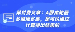 某付费文章:A股本轮最多能涨多高,是可以通过计算得出结果的-第一资源库