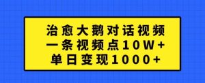 治愈大鹅对话视频,一条视频点赞 10W+,单日变现1k+【揭秘】-第一资源库