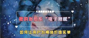 我的治愈系“电子抱枕”,如何让用户为情绪价值买单【揭秘】-第一资源库