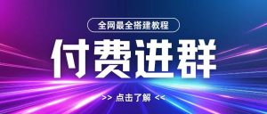 全网首发最全付费进群搭建教程,包含支付教程+域名+内部设置教程+源码【揭秘】-第一资源库