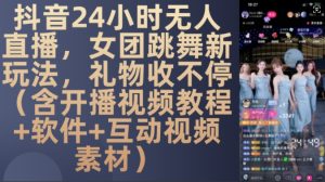 DY 24小时无人直播，女团跳舞新玩法，礼物收不停(含开播视频教程+软件+互动视频素材)【揭秘】-第一资源库