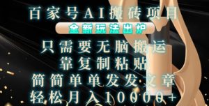 百家号AI搬砖项目，全新玩法出炉，只需要无脑搬运，靠复制粘贴，简单发文章，也能轻松月入1W【揭秘】-第一资源库