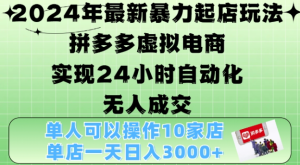 2024年最新暴力起店玩法，拼多多虚拟电商4.0，24小时实现自动化无人成交，单店月入3000+【揭秘】-第一资源库