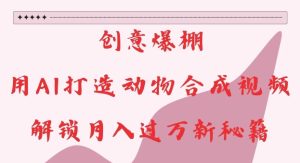 创意爆棚,用AI打造动物合成视频,解锁月入过W新秘籍【揭秘】-第一资源库