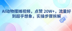 AI动物摆摊视频，点赞 20W+，流量好到超乎想象，实操步骤拆解-第一资源库