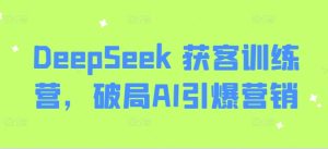 DeepSeek 获客训练营，破局AI引爆营销-第一资源库