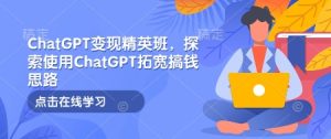 ChatGPT变现精英班,探索使用ChatGPT拓宽搞钱思路-第一资源库