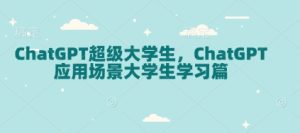 ChatGPT超级大学生，ChatGPT 应用场景大学生学习篇-第一资源库