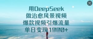 用DeepSeek做治愈风景视频,爆款视频引爆流量,单日变现多张-第一资源库