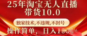 25年淘宝无人直播带货10.0 独家技术,不违规,不封号,操作简单,日入多张【揭秘】-第一资源库