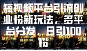 短视频平台引流创业粉新玩法，多平台分发，日引100粉-第一资源库