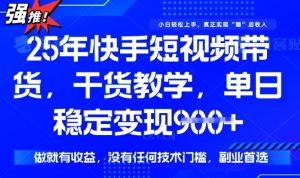 25年最新快手短视频带货，单日稳定变现900+，没有技术门槛，做就有收益【揭秘】-第一资源库