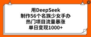 用DeepSeek制作56个名族少女手办,热门项目流量暴涨,单日变现多张-第一资源库