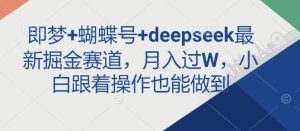 即梦+蝴蝶号+deepseek最新掘金赛道,月入过W,小白跟着操作也能做到-第一资源库
