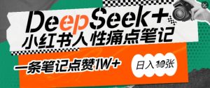 AI赋能小红书爆款秘籍：用DeepSeek轻松抓人性痛点，小白也能写出点赞破万的吸金笔记，日入多张-第一资源库