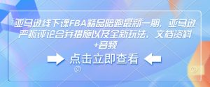 亚马逊线下课FBA精品陪跑最新一期，亚马逊严抓评论合并措施以及全新玩法，文档资料+音频-第一资源库