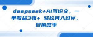 deepseek+AI写论文,一单收益3张+ 轻松月入过W,目前旺季-第一资源库