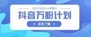 抖音万粉计划,利用DeepSeek+即梦AI生成视频,快速涨到万粉-第一资源库