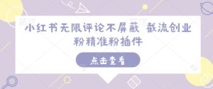 小红书无限评论不屏蔽 截流创业粉精准粉插件-第一资源库