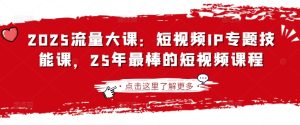 2025流量大课:短视频IP专题技能课,25年最棒的短视频课程-第一资源库