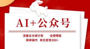 AI+公众号,流量主分成计划,全程喂饭,简单操作,单日变现3张+【揭秘】-第一资源库