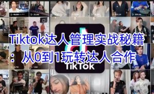 Tiktok达人管理实战秘籍:从0到1玩转达人合作-第一资源库