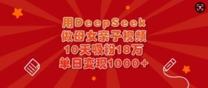 用DeepSeek做母女亲子视频，10天吸粉18万，单日变现多张-第一资源库