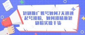短剧推广账号如何7天迅速起号涨粉，如何涨精准短剧粉实操干货-第一资源库