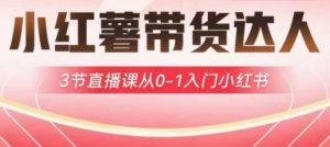 小红薯达人带货启航计划，3节直播课从0-1入门小红书-第一资源库