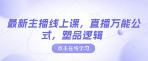 最新主播线上课，直播万能公式，塑品逻辑-第一资源库