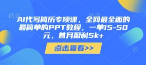 AI代写简历专项课,全网最全面的最简单的PPT教程,一单15-50元,首月盈利5k+-第一资源库