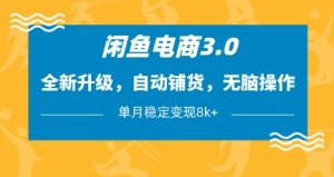 闲鱼电商3.0，全新升级，自动铺货，无脑操作，单月稳定变现8k+【揭秘】-第一资源库