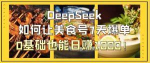 DeepSeek如何让美食号7天爆单,0基础也能日入1k-第一资源库