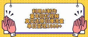 利用Ai制作童年回忆视频，真实还原引爆流量，单日变现数张-第一资源库