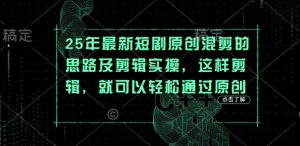 25年最新短剧原创混剪的思路及剪辑实操,这样剪辑,就可以轻松通过原创-第一资源库