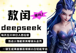 deepseek+哪吒2敖润姑姑走秀+爆款视频，起号快，爆款多，每天五分钟，日入四位数-第一资源库