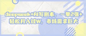 deepseek+AI写剧本,一单2张+ 轻松月入过W,市场需求巨大-第一资源库