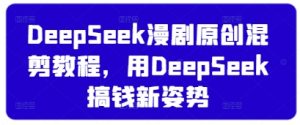 DeepSeek漫剧原创混剪教程，用DeepSeek搞钱新姿势-第一资源库