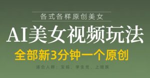 各类AI美女视频玩法，3分钟一个原创，当天可变现-第一资源库