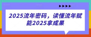 2025流年密码，读懂流年赋能2025拿成果-第一资源库