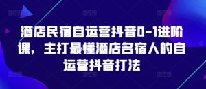酒店民宿自运营抖音0-1进阶课，主打最懂酒店名宿人的自运营抖音打法-第一资源库
