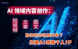 AI领域内容创作：高效创作短视频、文章、图文三大板块内容，打造AI领域个人IP-第一资源库