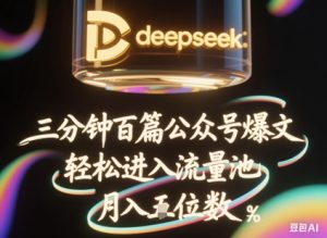 deepseek+飞书三分钟百条公众号爆文,批量起号,轻松进入流量池,稳定月入1W+-第一资源库