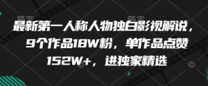 最新第一人称人物独白影视解说，9个作品18W粉，单作品点赞152W+，进独家精选-第一资源库