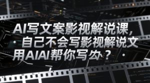 AI写文案影视解说课,自己不会写影视解说文案怎么办?用AI帮你写-第一资源库