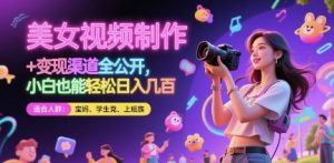 美女视频制作 + 变现渠道全公开，小白也能轻松日入几张【揭秘】-第一资源库